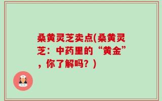 桑黄灵芝卖点(桑黄灵芝：中药里的“黄金”，你了解吗？)