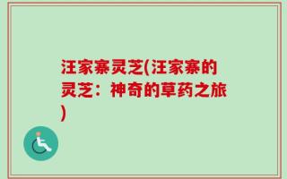 汪家寨灵芝(汪家寨的灵芝：神奇的草药之旅)