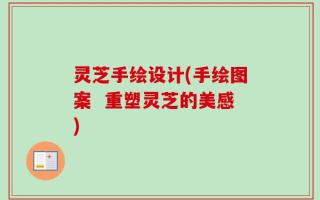 灵芝手绘设计(手绘图案  重塑灵芝的美感)