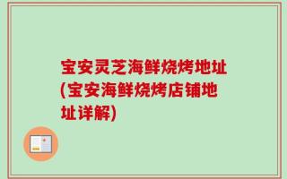 宝安灵芝海鲜烧烤地址(宝安海鲜烧烤店铺地址详解)