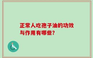 正常人吃孢子油的功效与作用有哪些？