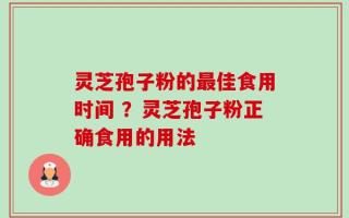 灵芝孢子粉的最佳食用时间 ？灵芝孢子粉正确食用的用法