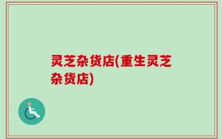 灵芝杂货店(重生灵芝杂货店)