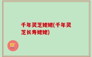 千年灵芝姥姥(千年灵芝长寿姥姥)