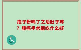 孢子粉喝了之后肚子疼？肺癌手术后吃什么好