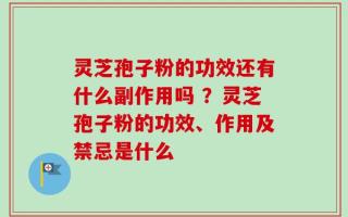灵芝孢子粉的功效还有什么副作用吗 ？灵芝孢子粉的功效、作用及禁忌是什么