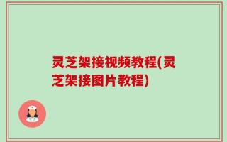 灵芝架接视频教程(灵芝架接图片教程)