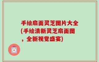 手绘扇面灵芝图片大全(手绘清新灵芝扇面图，全新视觉盛宴)