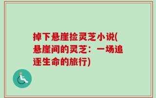 掉下悬崖捡灵芝小说(悬崖间的灵芝：一场追逐生命的旅行)