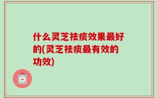 什么灵芝祛痰效果最好的(灵芝祛痰最有效的功效)