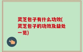 灵芝包子有什么功效(灵芝包子的功效及益处一览)
