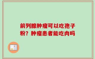 前列腺肿瘤可以吃孢子粉？肿瘤患者能吃肉吗