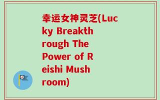 幸运女神灵芝(Lucky Breakthrough The Power of Reishi Mushroom)