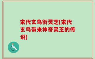 宋代玄鸟衔灵芝(宋代玄鸟带来神奇灵芝的传说)