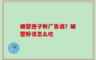破壁孢子粉广告语？破壁粉该怎么吃