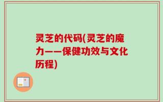 灵芝的代码(灵芝的魔力——保健功效与文化历程)