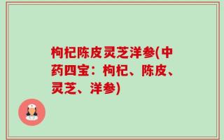 枸杞陈皮灵芝洋参(中药四宝：枸杞、陈皮、灵芝、洋参)