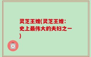 灵芝王嫂(灵芝王嫂：史上最伟大的夫妇之一)