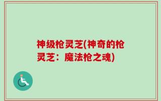 神级枪灵芝(神奇的枪灵芝：魔法枪之魂)