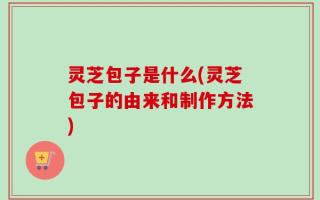 灵芝包子是什么(灵芝包子的由来和制作方法)