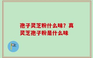 孢子灵芝粉什么味？真灵芝孢子粉是什么味