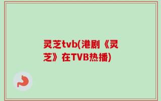 灵芝tvb(港剧《灵芝》在TVB热播)