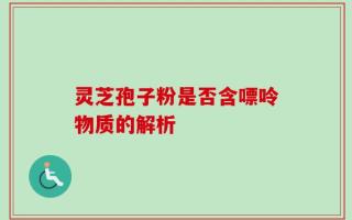 灵芝孢子粉是否含嘌呤物质的解析