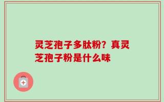 灵芝孢子多肽粉？真灵芝孢子粉是什么味