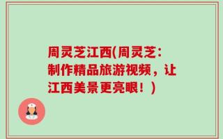 周灵芝江西(周灵芝：制作精品旅游视频，让江西美景更亮眼！)