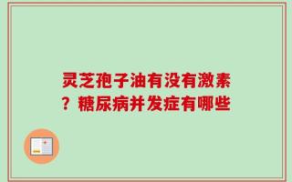 灵芝孢子油有没有激素？糖尿病并发症有哪些