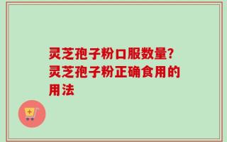 灵芝孢子粉口服数量？灵芝孢子粉正确食用的用法