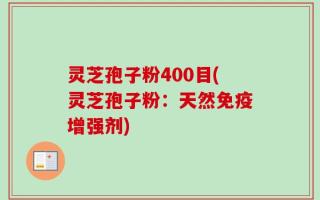 灵芝孢子粉400目(灵芝孢子粉：天然免疫增强剂)