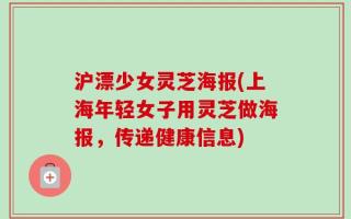 沪漂少女灵芝海报(上海年轻女子用灵芝做海报，传递健康信息)