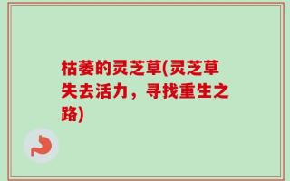 枯萎的灵芝草(灵芝草失去活力，寻找重生之路)