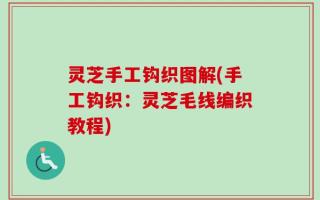 灵芝手工钩织图解(手工钩织：灵芝毛线编织教程)