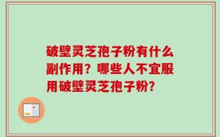 破壁灵芝孢子粉有什么副作用？哪些人不宜服用破壁灵芝孢子粉？