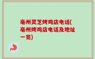 亳州灵芝烤鸡店电话(亳州烤鸡店电话及地址一览)