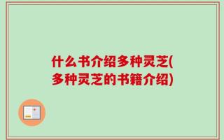 什么书介绍多种灵芝(多种灵芝的书籍介绍)