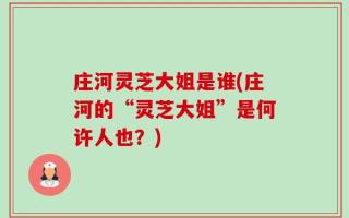 庄河灵芝大姐是谁(庄河的“灵芝大姐”是何许人也？)