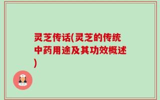 灵芝传话(灵芝的传统中药用途及其功效概述)