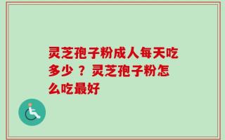 灵芝孢子粉成人每天吃多少 ？灵芝孢子粉怎么吃最好