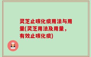 灵芝止咳化痰用法与用量(灵芝用法及用量，有效止咳化痰)