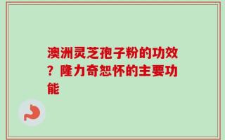 澳洲灵芝孢子粉的功效？隆力奇恕怀的主要功能