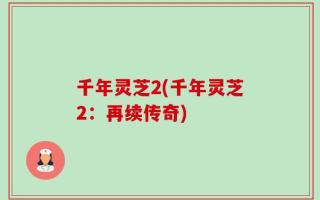 千年灵芝2(千年灵芝2：再续传奇)