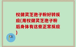 权健灵芝孢子粉好转反应(用权健灵芝孢子粉后身体有这些正常反应)