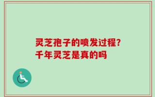 灵芝孢子的喷发过程？千年灵芝是真的吗