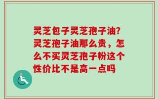 灵芝包子灵芝孢子油？灵芝孢子油那么贵，怎么不买灵芝孢子粉这个性价比不是高一点吗