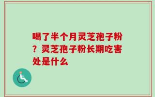 喝了半个月灵芝孢子粉？灵芝孢子粉长期吃害处是什么
