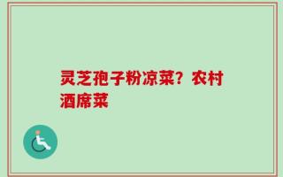 灵芝孢子粉凉菜？农村酒席菜