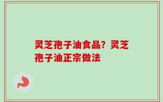 灵芝孢子油食品？灵芝孢子油正宗做法